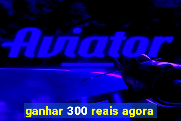 ganhar 300 reais agora